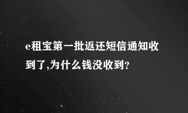 e租宝第一批返还短信通知收到了,为什么钱没收到？