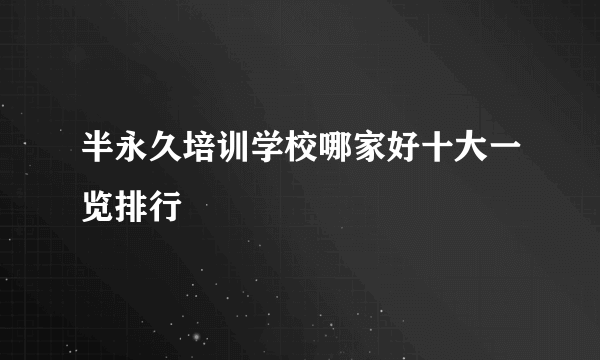 半永久培训学校哪家好十大一览排行
