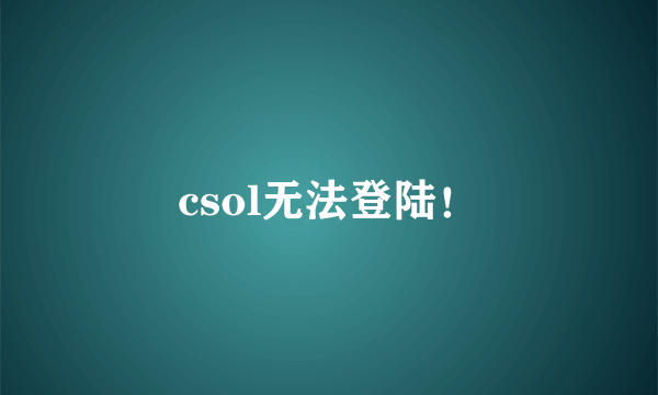 csol无法登陆！