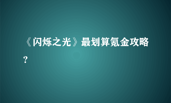 《闪烁之光》最划算氪金攻略？