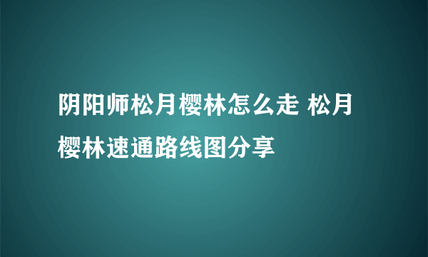 阴阳师松月樱林怎么走 松月樱林速通路线图分享