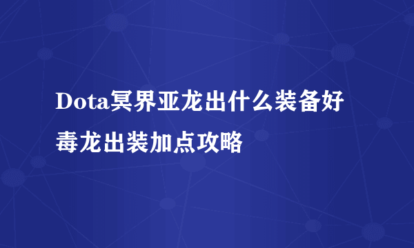 Dota冥界亚龙出什么装备好 毒龙出装加点攻略