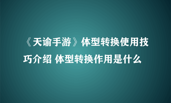 《天谕手游》体型转换使用技巧介绍 体型转换作用是什么