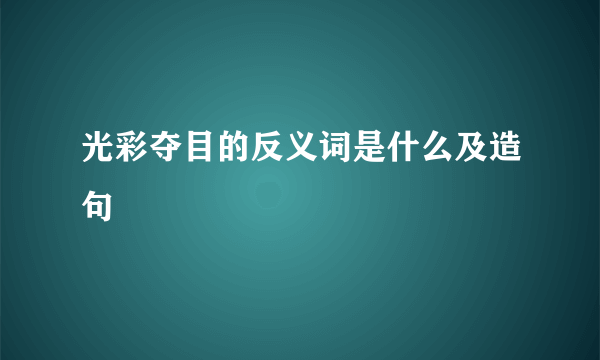 光彩夺目的反义词是什么及造句