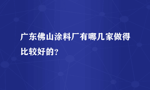 广东佛山涂料厂有哪几家做得比较好的？