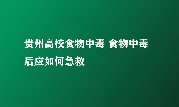 贵州高校食物中毒 食物中毒后应如何急救