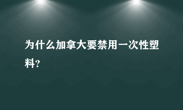 为什么加拿大要禁用一次性塑料？