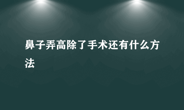 鼻子弄高除了手术还有什么方法