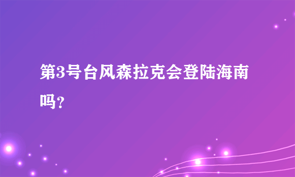 第3号台风森拉克会登陆海南吗？