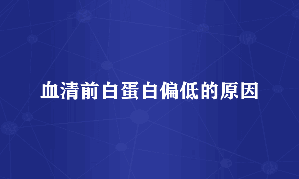血清前白蛋白偏低的原因