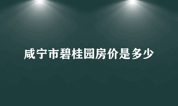 咸宁市碧桂园房价是多少