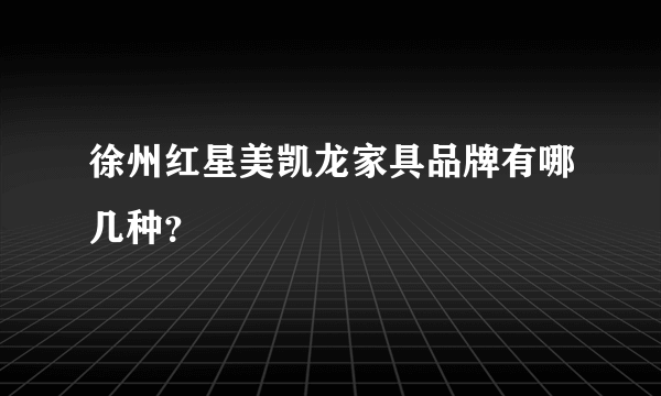 徐州红星美凯龙家具品牌有哪几种？