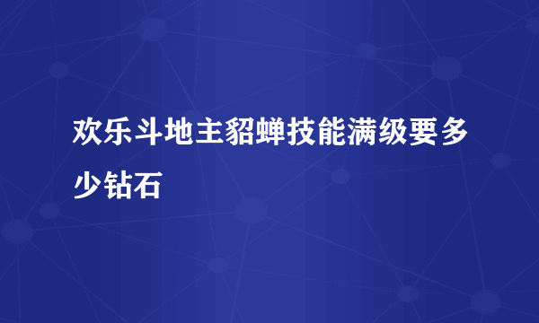 欢乐斗地主貂蝉技能满级要多少钻石