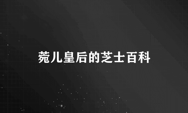 菀儿皇后的芝士百科