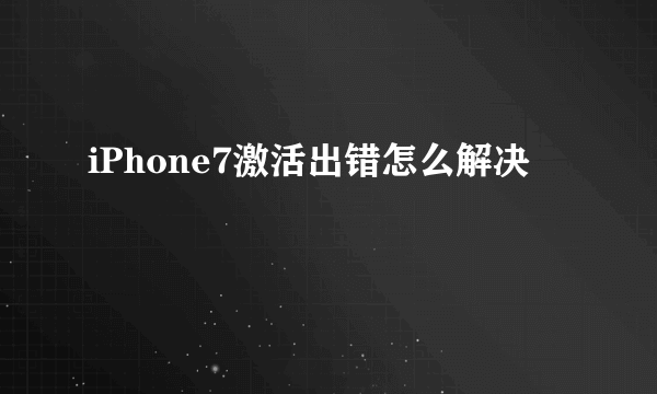 iPhone7激活出错怎么解决