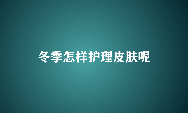 冬季怎样护理皮肤呢
