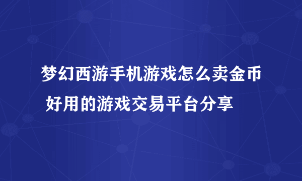 梦幻西游手机游戏怎么卖金币 好用的游戏交易平台分享