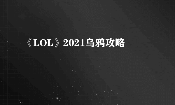 《LOL》2021乌鸦攻略