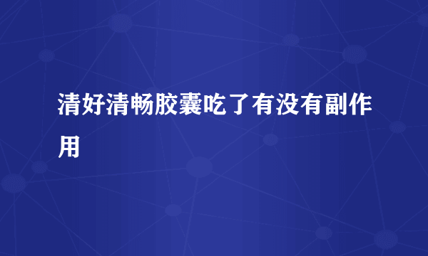 清好清畅胶囊吃了有没有副作用