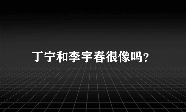 丁宁和李宇春很像吗？