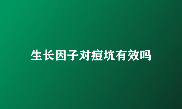 生长因子对痘坑有效吗