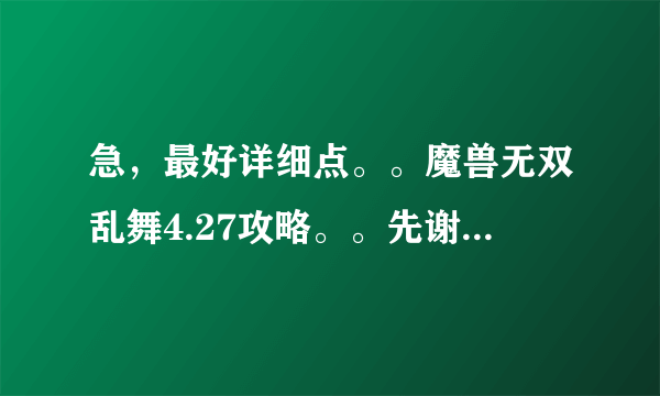 急，最好详细点。。魔兽无双乱舞4.27攻略。。先谢了 - 芝士回答