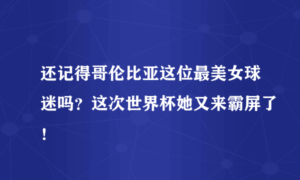 还记得哥伦比亚这位最美女球迷吗？这次世界杯她又来霸屏了！