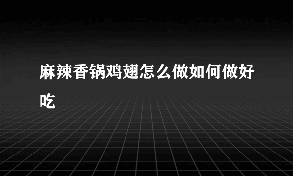 麻辣香锅鸡翅怎么做如何做好吃