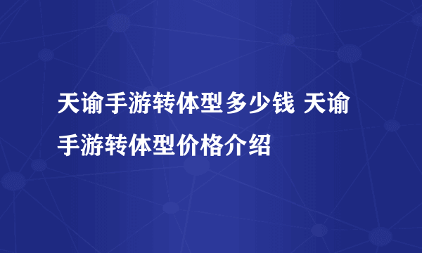 天谕手游转体型多少钱 天谕手游转体型价格介绍