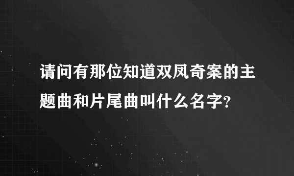 请问有那位知道双凤奇案的主题曲和片尾曲叫什么名字？