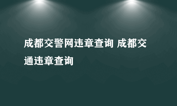 成都交警网违章查询 成都交通违章查询