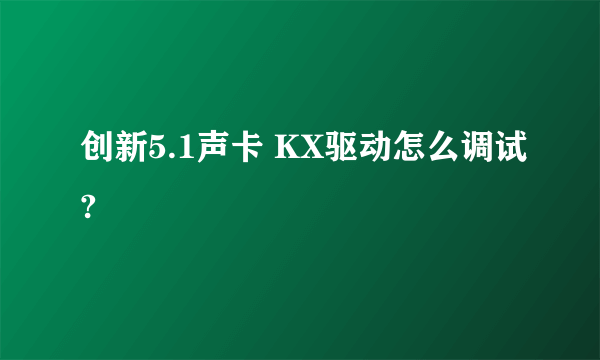 创新5.1声卡 KX驱动怎么调试?