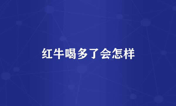 红牛喝多了会怎样