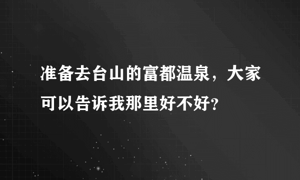 准备去台山的富都温泉，大家可以告诉我那里好不好？