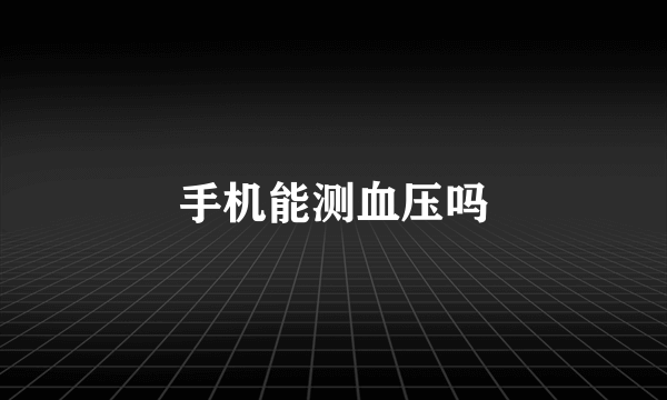 手机能测血压吗
