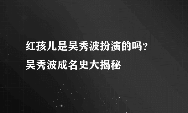 红孩儿是吴秀波扮演的吗？ 吴秀波成名史大揭秘