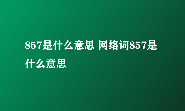857是什么意思 网络词857是什么意思