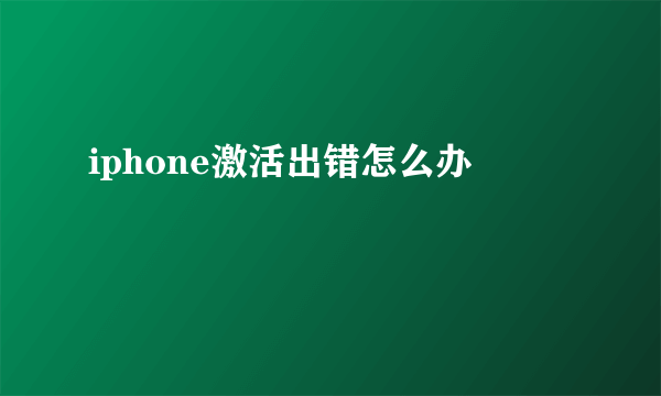 iphone激活出错怎么办