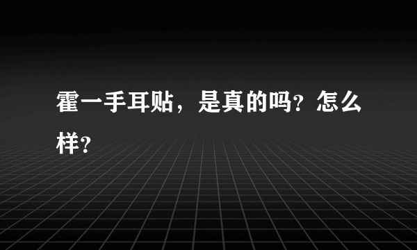 霍一手耳贴，是真的吗？怎么样？