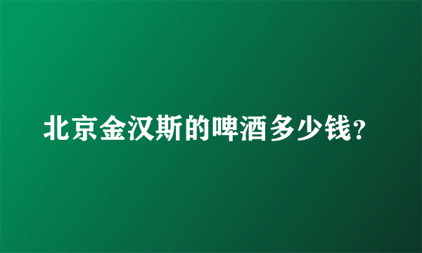 北京金汉斯的啤酒多少钱？
