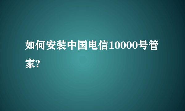 如何安装中国电信10000号管家?