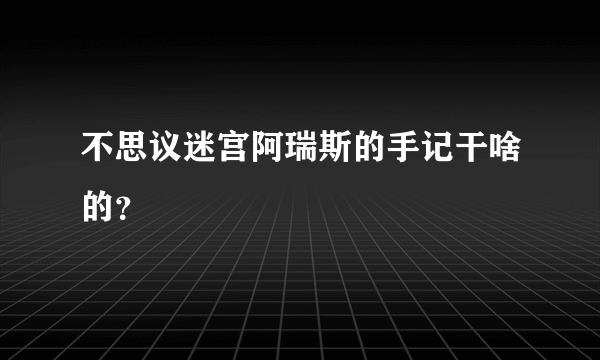 不思议迷宫阿瑞斯的手记干啥的？