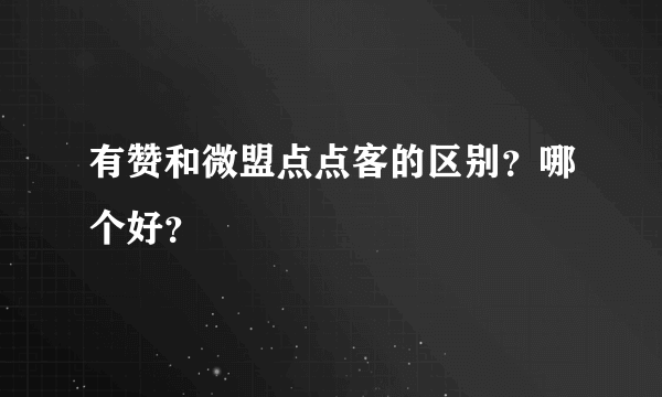 有赞和微盟点点客的区别？哪个好？