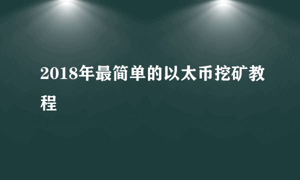 2018年最简单的以太币挖矿教程