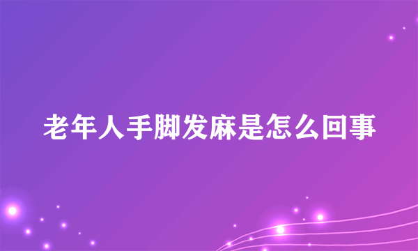 老年人手脚发麻是怎么回事