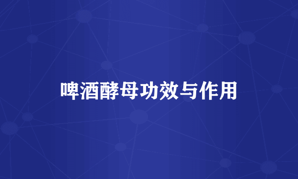 啤酒酵母功效与作用