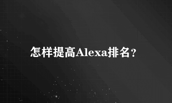 怎样提高Alexa排名？