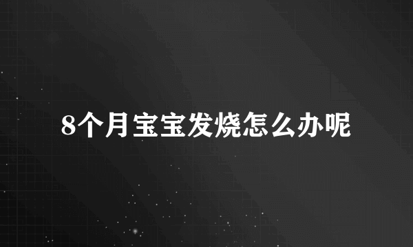 8个月宝宝发烧怎么办呢