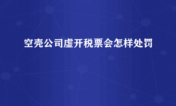 空壳公司虚开税票会怎样处罚