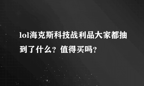 lol海克斯科技战利品大家都抽到了什么？值得买吗？